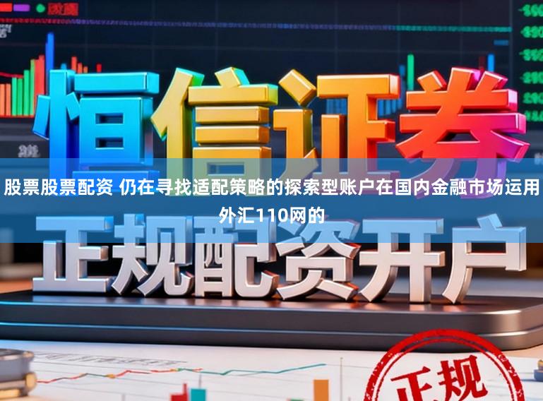 股票股票配资 仍在寻找适配策略的探索型账户在国内金融市场运用外汇110网的