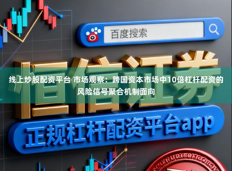 线上炒股配资平台 市场观察：跨国资本市场中10倍杠杆配资的风险信号聚合机制面向