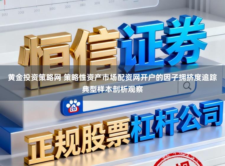 黄金投资策略网 策略性资产市场配资网开户的因子拥挤度追踪典型样本剖析观察