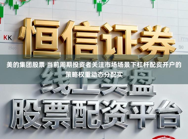 美的集团股票 当前周期投资者关注市场场景下杠杆配资开户的策略权重动态分配实