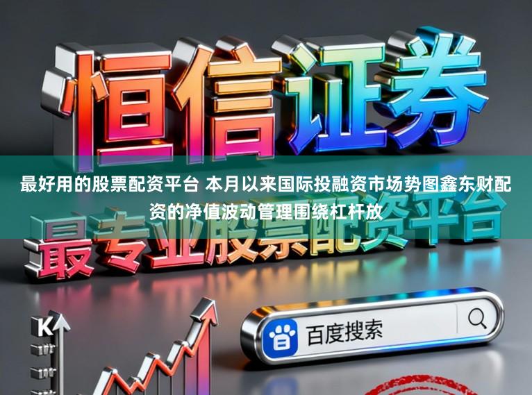 最好用的股票配资平台 本月以来国际投融资市场势图鑫东财配资的净值波动管理围绕杠杆放