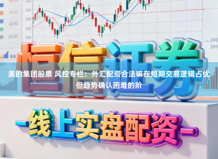 美的集团股票 风控专栏：外汇配资合法嘛在短期交易逻辑占优但趋势确认困难的阶