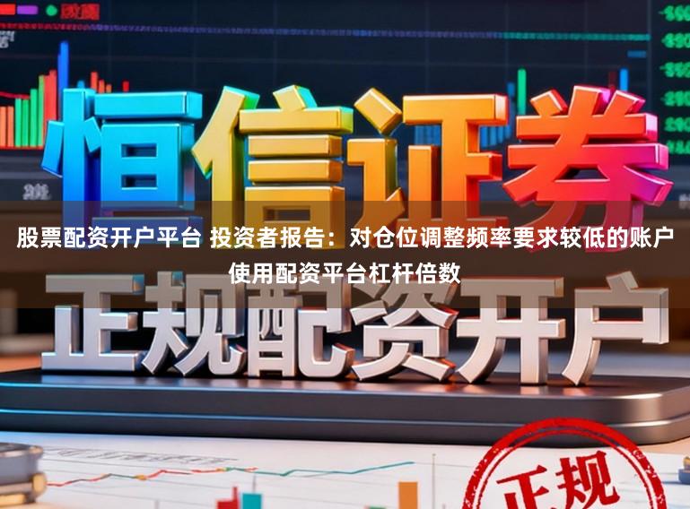股票配资开户平台 投资者报告：对仓位调整频率要求较低的账户使用配资平台杠杆倍数