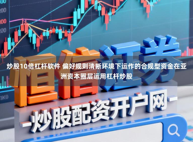炒股10倍杠杆软件 偏好规则清晰环境下运作的合规型资金在亚洲资本圈层运用杠杆炒股