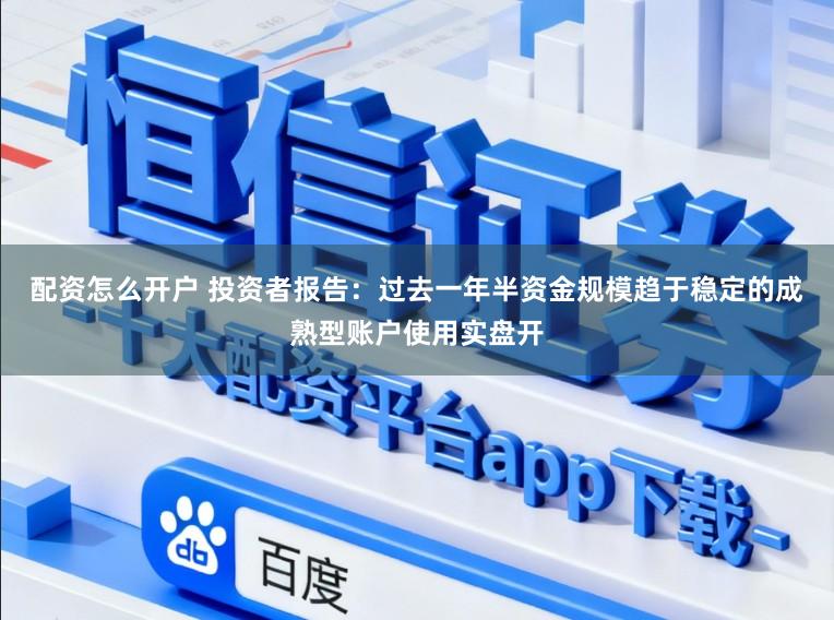 配资怎么开户 投资者报告：过去一年半资金规模趋于稳定的成熟型账户使用实盘开