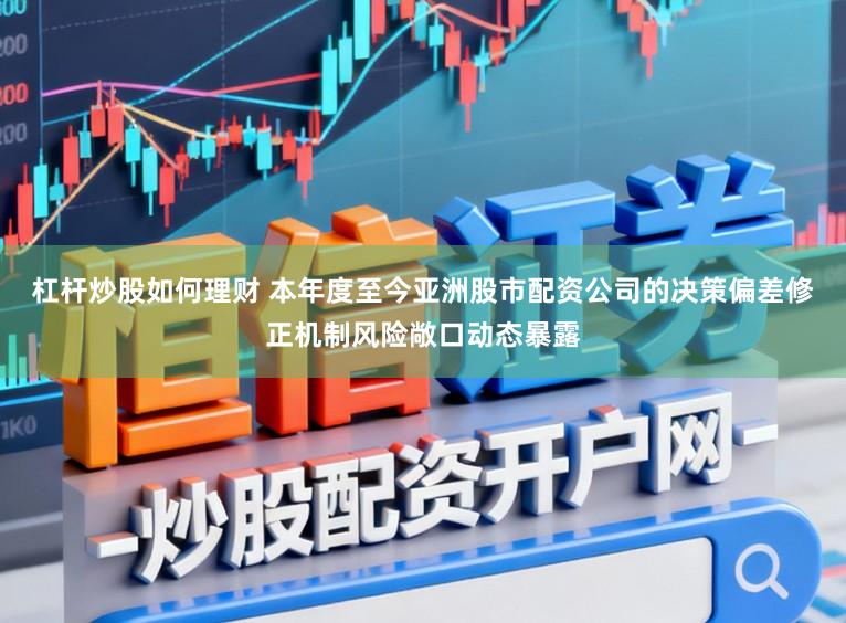 杠杆炒股如何理财 本年度至今亚洲股市配资公司的决策偏差修正机制风险敞口动态暴露