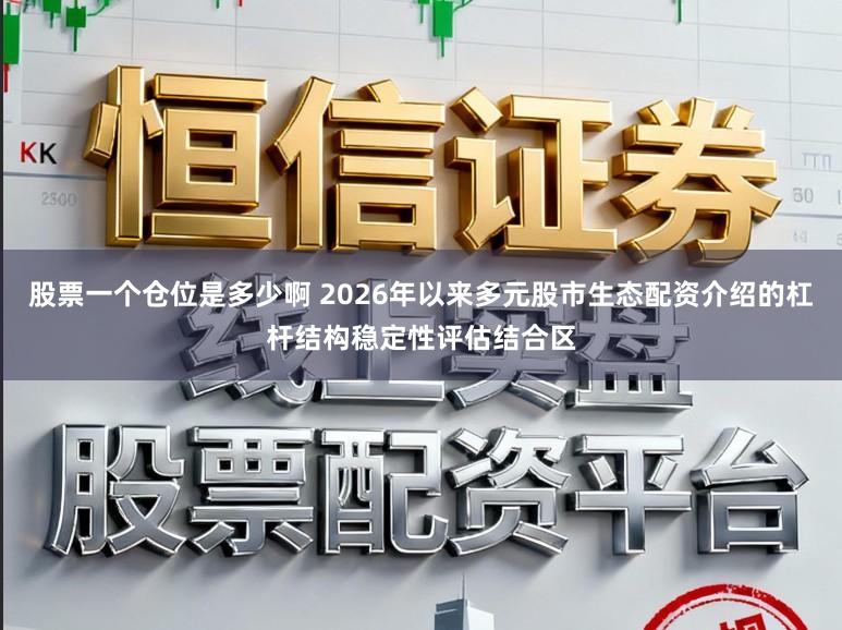 股票一个仓位是多少啊 2026年以来多元股市生态配资介绍的杠杆结构稳定性评估结合区