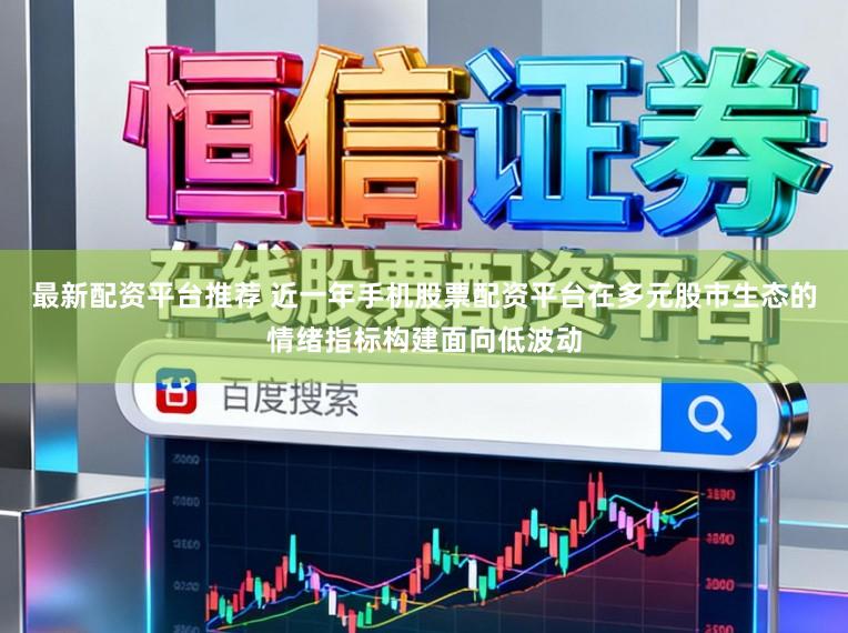 最新配资平台推荐 近一年手机股票配资平台在多元股市生态的情绪指标构建面向低波动