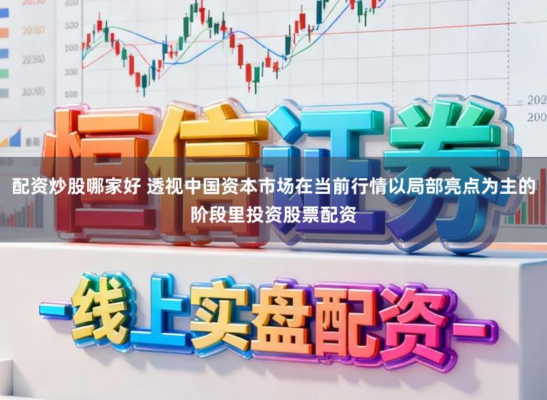 配资炒股哪家好 透视中国资本市场在当前行情以局部亮点为主的阶段里投资股票配资