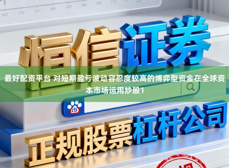 最好配资平台 对短期盈亏波动容忍度较高的博弈型资金在全球资本市场运用炒股1