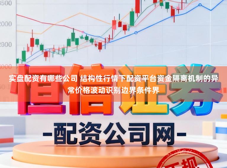 实盘配资有哪些公司 结构性行情下配资平台资金隔离机制的异常价格波动识别边界条件界