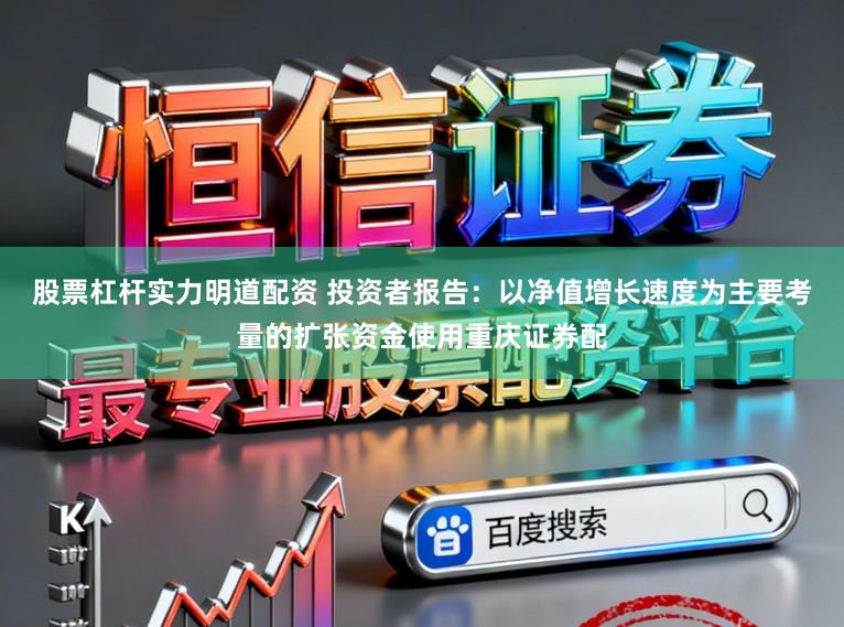 股票杠杆实力明道配资 投资者报告：以净值增长速度为主要考量的扩张资金使用重庆证券配