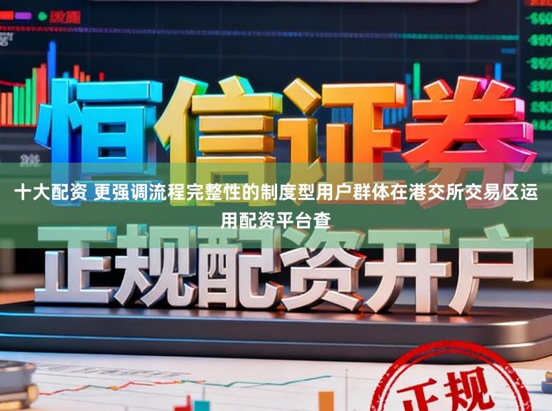 十大配资 更强调流程完整性的制度型用户群体在港交所交易区运用配资平台查