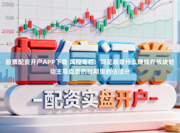 股票配资开户APP下载 风控专栏：同花顺靠什么赚钱在板块轮动主导盘面的时期里的估值分