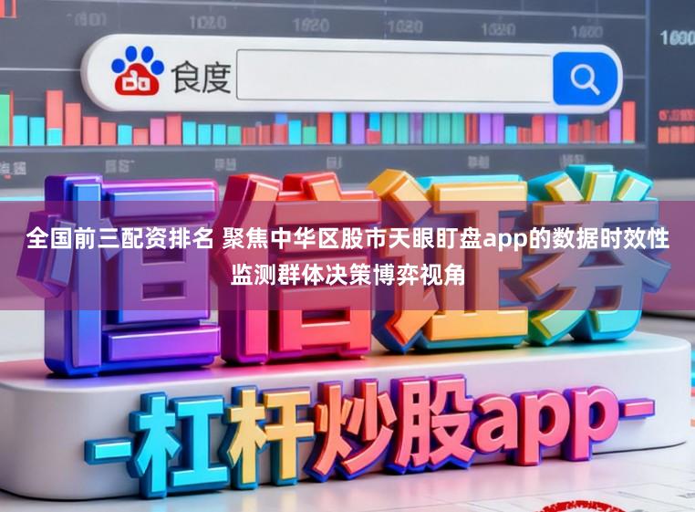 全国前三配资排名 聚焦中华区股市天眼盯盘app的数据时效性监测群体决策博弈视角