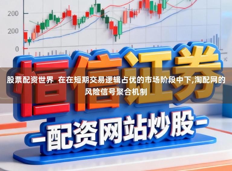 股票配资世界  在在短期交易逻辑占优的市场阶段中下，淘配网的风险信号聚合机制