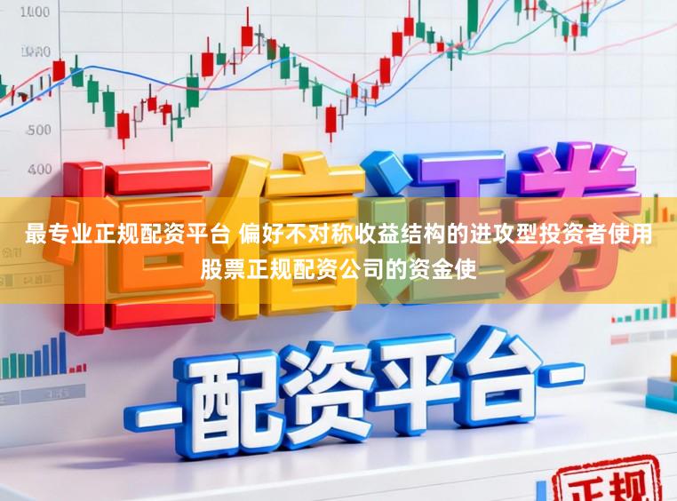 最专业正规配资平台 偏好不对称收益结构的进攻型投资者使用股票正规配资公司的资金使