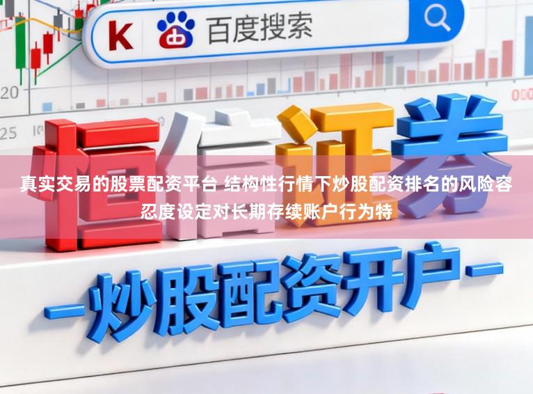 真实交易的股票配资平台 结构性行情下炒股配资排名的风险容忍度设定对长期存续账户行为特