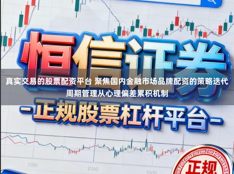 真实交易的股票配资平台 聚焦国内金融市场品牌配资的策略迭代周期管理从心理偏差累积机制