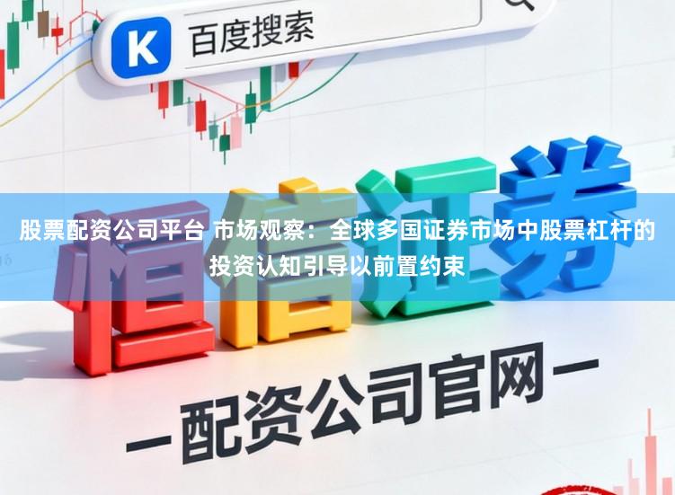 股票配资公司平台 市场观察：全球多国证券市场中股票杠杆的投资认知引导以前置约束