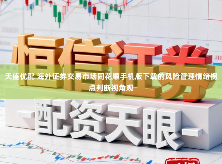 天盛优配 海外证券交易市场同花顺手机版下载的风险管理情绪拐点判断视角观