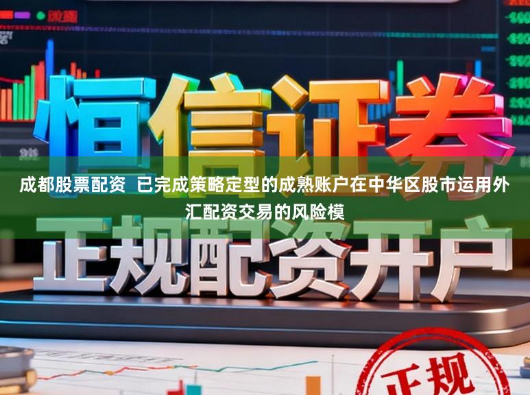 成都股票配资  已完成策略定型的成熟账户在中华区股市运用外汇配资交易的风险模