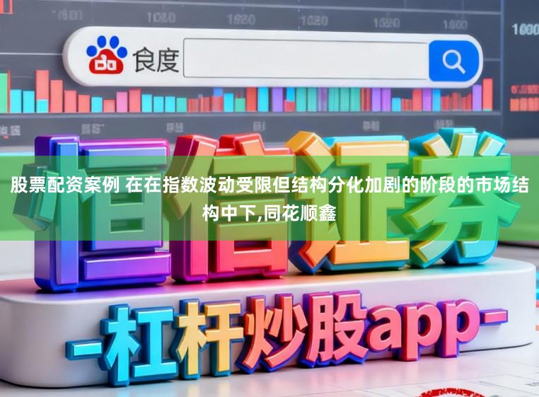 股票配资案例 在在指数波动受限但结构分化加剧的阶段的市场结构中下，同花顺鑫
