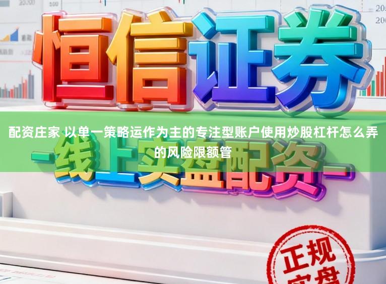配资庄家 以单一策略运作为主的专注型账户使用炒股杠杆怎么弄的风险限额管