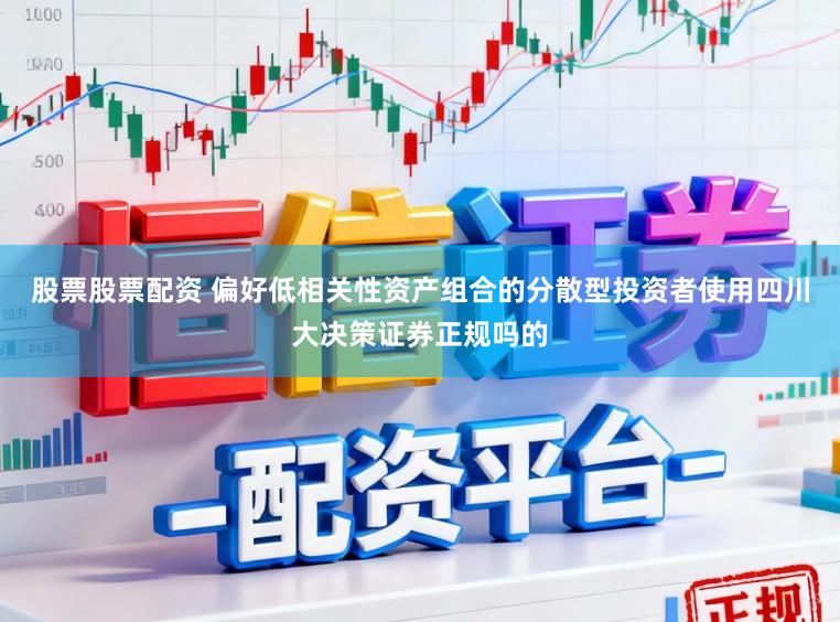 股票股票配资 偏好低相关性资产组合的分散型投资者使用四川大决策证券正规吗的