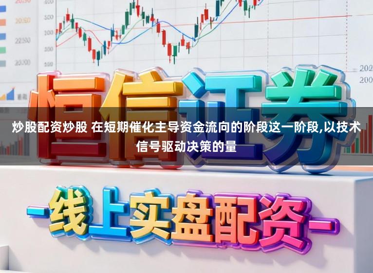 炒股配资炒股 在短期催化主导资金流向的阶段这一阶段,以技术信号驱动决策的量