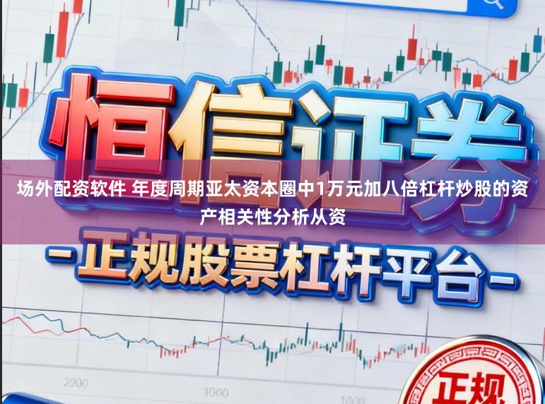 场外配资软件 年度周期亚太资本圈中1万元加八倍杠杆炒股的资产相关性分析从资