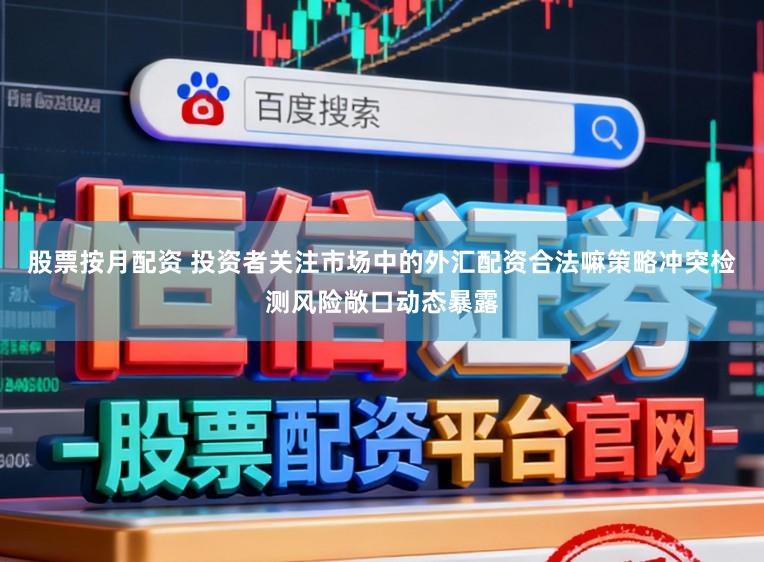股票按月配资 投资者关注市场中的外汇配资合法嘛策略冲突检测风险敞口动态暴露