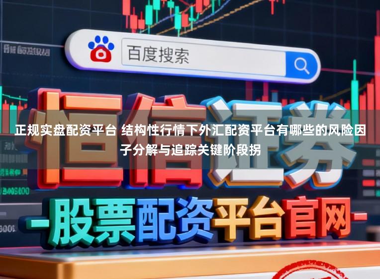 正规实盘配资平台 结构性行情下外汇配资平台有哪些的风险因子分解与追踪关键阶段拐