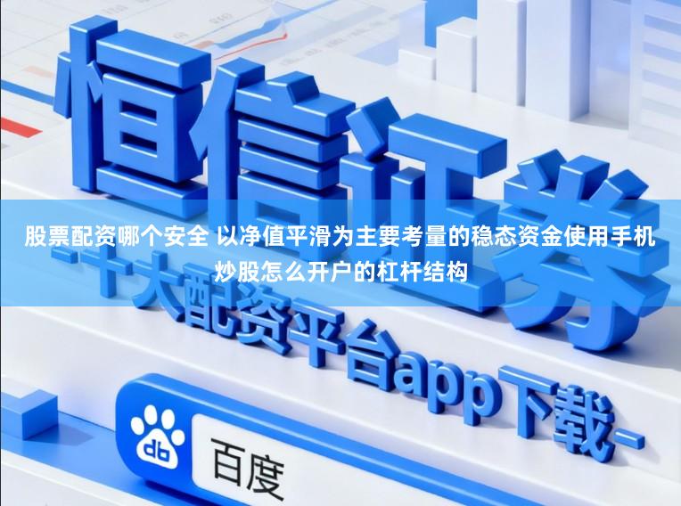 股票配资哪个安全 以净值平滑为主要考量的稳态资金使用手机炒股怎么开户的杠杆结构