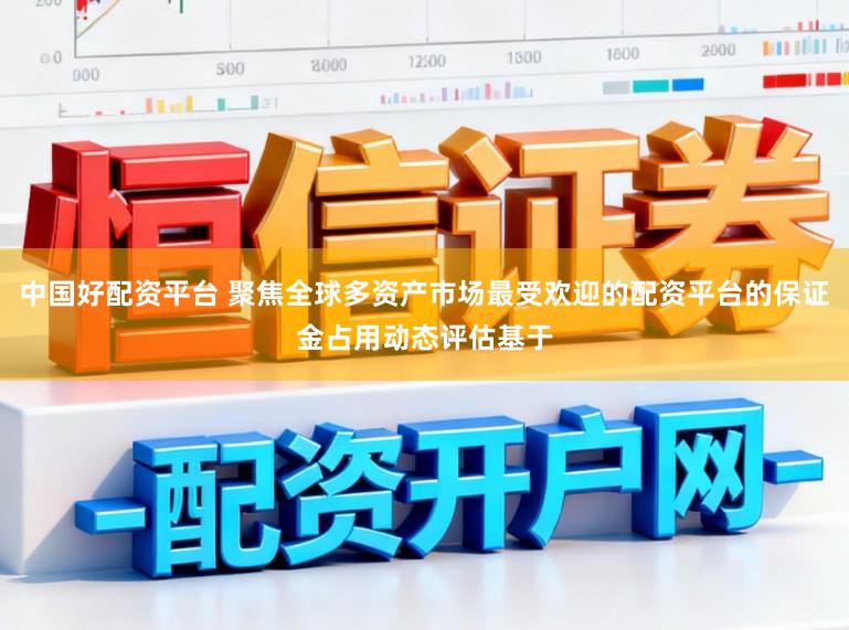中国好配资平台 聚焦全球多资产市场最受欢迎的配资平台的保证金占用动态评估基于