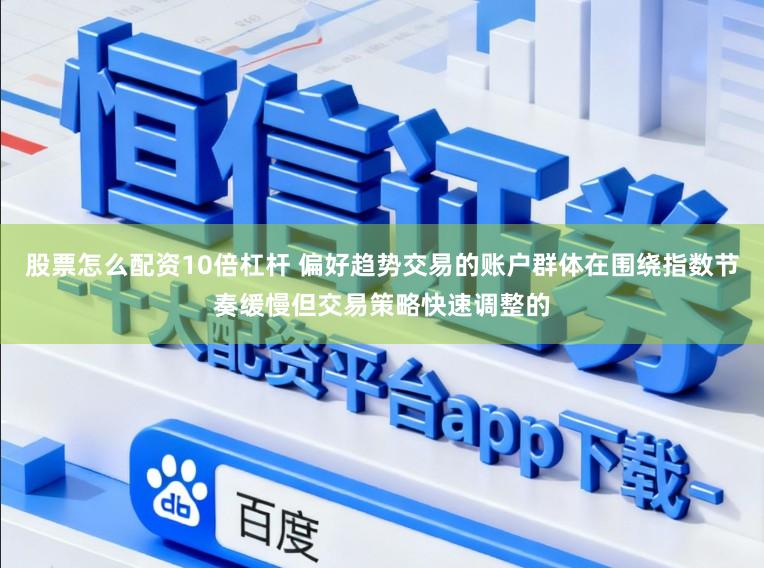 股票怎么配资10倍杠杆 偏好趋势交易的账户群体在围绕指数节奏缓慢但交易策略快速调整的