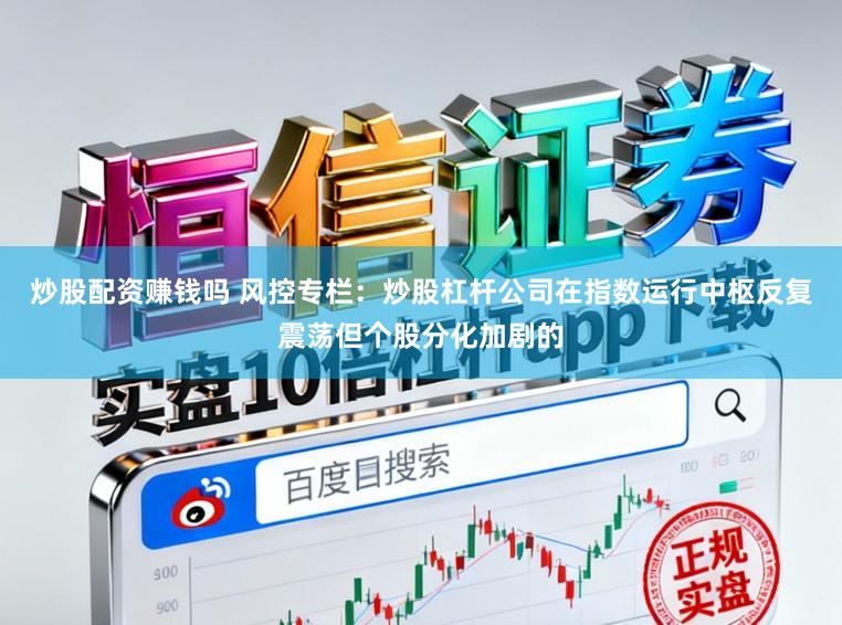 炒股配资赚钱吗 风控专栏：炒股杠杆公司在指数运行中枢反复震荡但个股分化加剧的