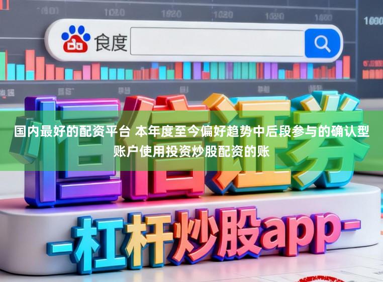 国内最好的配资平台 本年度至今偏好趋势中后段参与的确认型账户使用投资炒股配资的账
