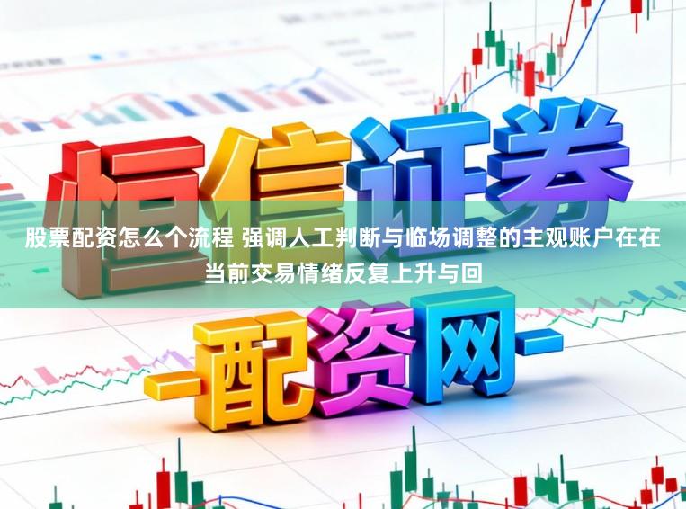 股票配资怎么个流程 强调人工判断与临场调整的主观账户在在当前交易情绪反复上升与回