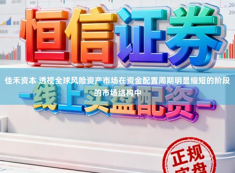 佳禾资本 透视全球风险资产市场在资金配置周期明显缩短的阶段的市场结构中