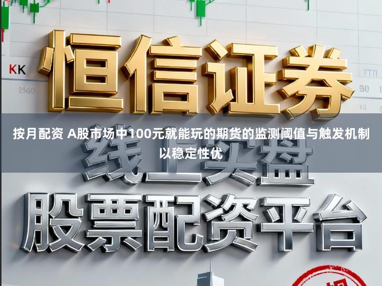 按月配资 A股市场中100元就能玩的期货的监测阈值与触发机制以稳定性优