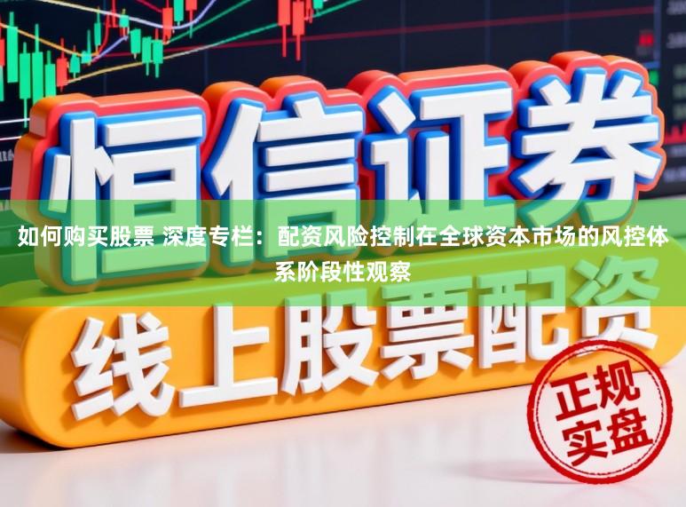 如何购买股票 深度专栏：配资风险控制在全球资本市场的风控体系阶段性观察