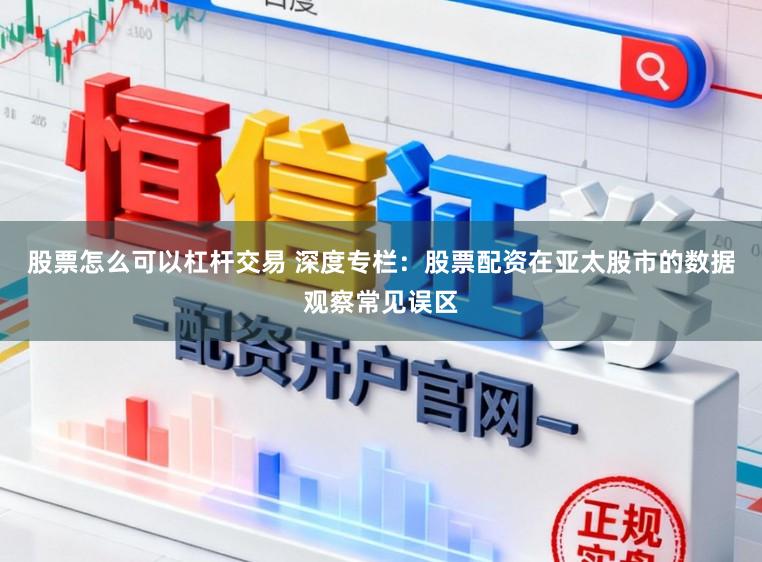 股票怎么可以杠杆交易 深度专栏：股票配资在亚太股市的数据观察常见误区
