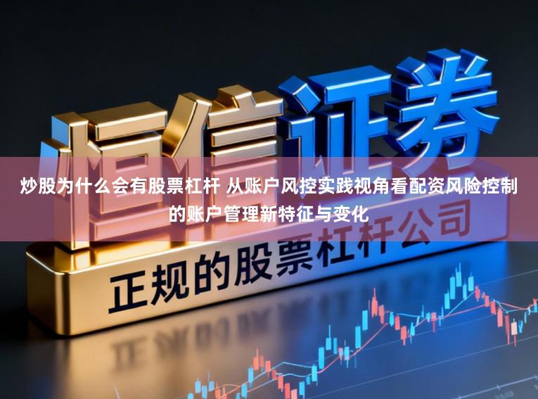 炒股为什么会有股票杠杆 从账户风控实践视角看配资风险控制的账户管理新特征与变化