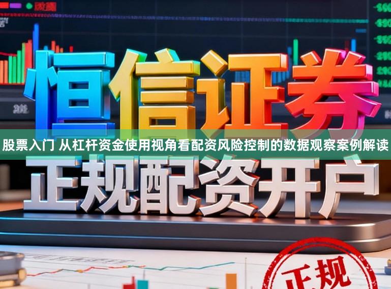 股票入门 从杠杆资金使用视角看配资风险控制的数据观察案例解读