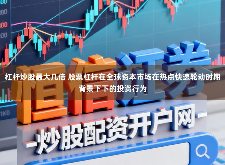 杠杆炒股最大几倍 股票杠杆在全球资本市场在热点快速轮动时期背景下下的投资行为
