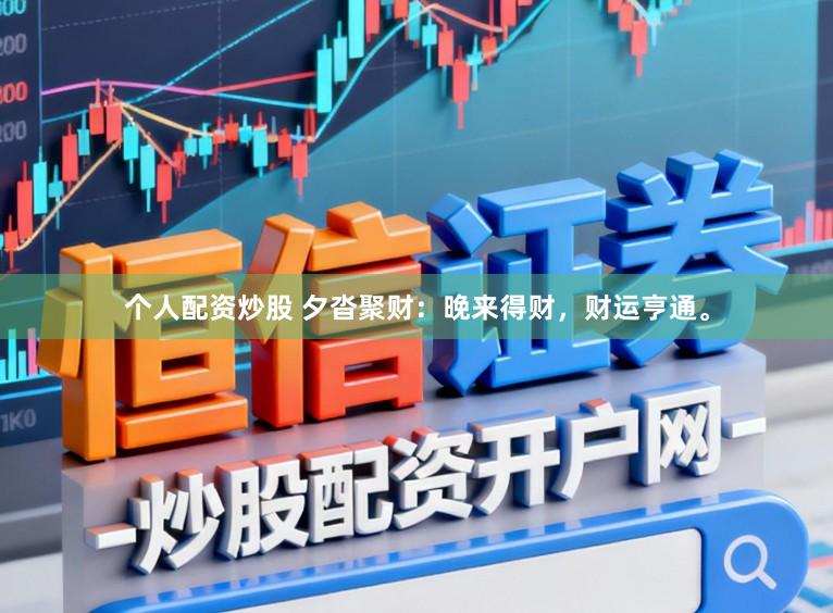 个人配资炒股 夕沓聚财：晚来得财，财运亨通。