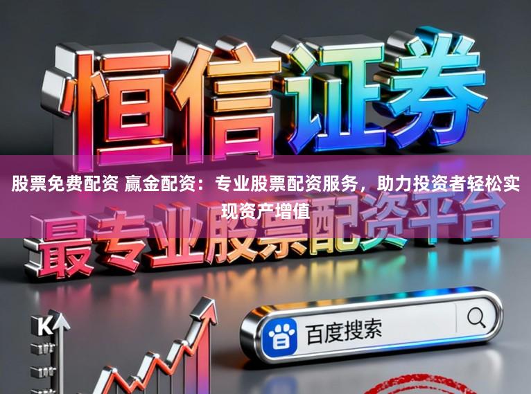 股票免费配资 赢金配资:专业股票配资服务,助力投资者轻松实现资产增值