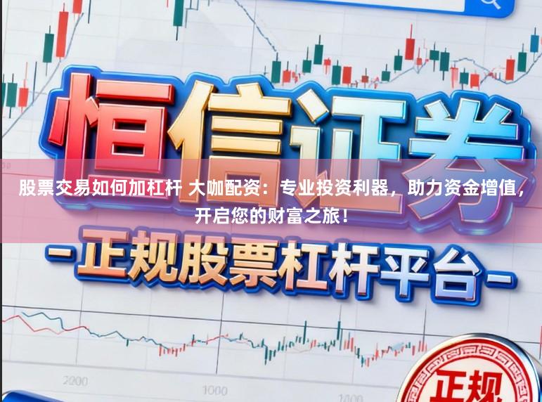 股票交易如何加杠杆 大咖配资:专业投资利器,助力资金增值,开启您的财富之旅!