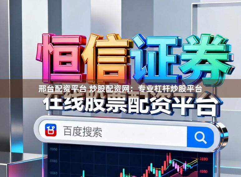 邢台配资平台 炒股配资网：专业杠杆炒股平台
